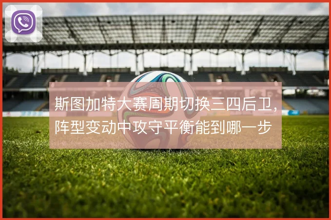 斯图加特大赛周期切换三四后卫，阵型变动中攻守平衡能到哪一步